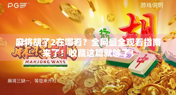 麻将胡了2在哪看?全网最全观看指南来了!收藏这篇就够了! 麻将胡了2在哪看?全网最全观看指南来了!收藏这篇就够了!