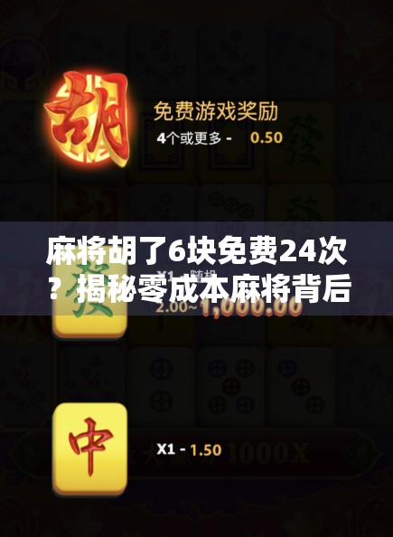 麻将胡了6块免费24次?揭秘零成本麻将背后的套路与真相! 麻将胡了6块免费24次?揭秘零成本麻将背后的套路与真相!