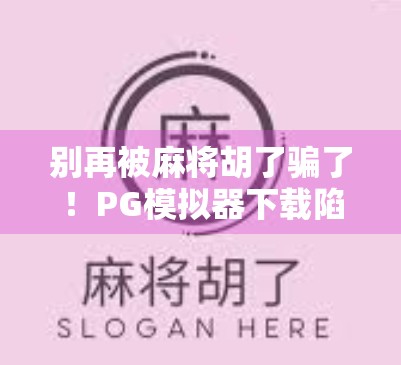 别再被麻将胡了骗了!PG模拟器下载陷阱全揭秘,新手必看! 别再被麻将胡了骗了!PG模拟器下载陷阱全揭秘,新手必看!