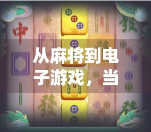 从麻将到电子游戏,当传统娱乐遇上数字时代—麻将胡了2如何成为年轻人的新宠? 从麻将到电子游戏,当传统娱乐遇上数字时代—麻将胡了2如何成为年轻人的新宠?