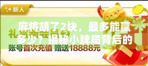 麻将胡了2块,最多能赢多少?揭秘小牌局背后的财富密码! 麻将胡了2块,最多能赢多少?揭秘小牌局背后的财富密码!