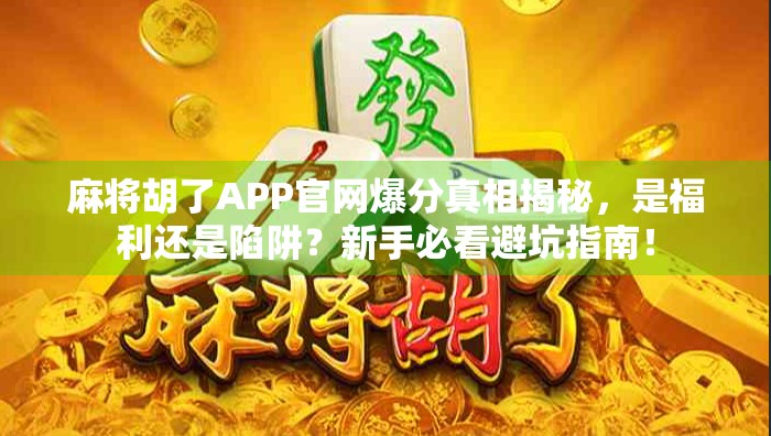 麻将胡了APP官网爆分真相揭秘,是福利还是陷阱?新手必看避坑指南!