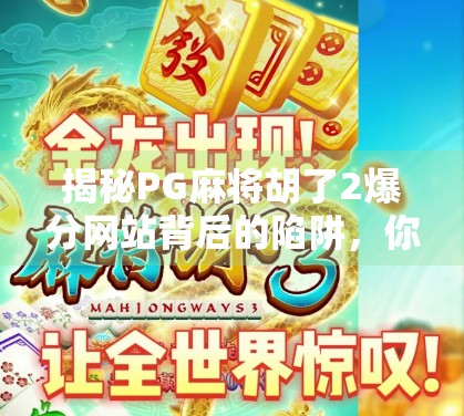 揭秘PG麻将胡了2爆分网站背后的陷阱,你以为的暴富捷径,其实是精心设计的骗局! 揭秘PG麻将胡了2爆分网站背后的陷阱,你以为的暴富捷径,其实是精心设计的骗局!