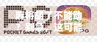 麻将胡了不能动？别急，这可能是你游戏人生的新起点！