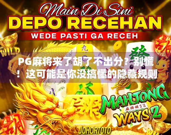 PG麻将来了胡了不出分？别慌！这可能是你没搞懂的隐藏规则