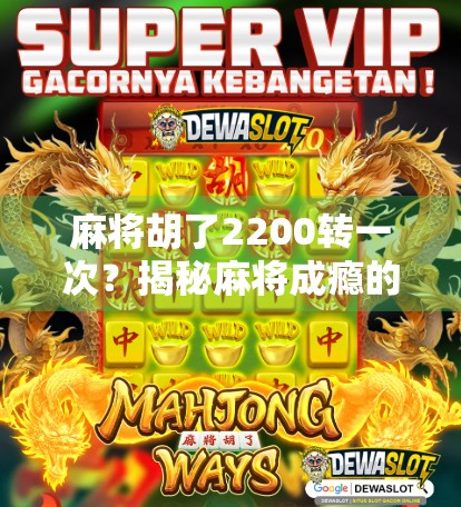 麻将胡了2200转一次？揭秘麻将成瘾的背后真相，你真的只是在玩牌吗？