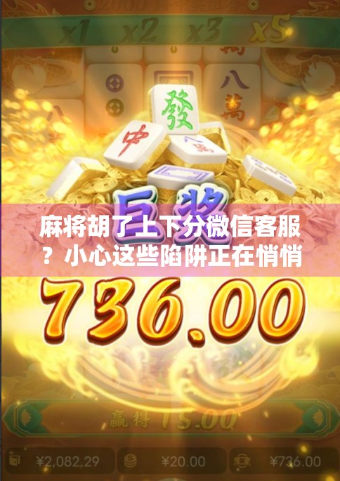 麻将胡了上下分微信客服？小心这些陷阱正在悄悄掏空你的钱包！