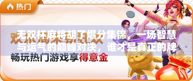 无双杯麻将胡了爆分集锦，一场智慧与运气的巅峰对决，谁才是真正的牌坛王者？