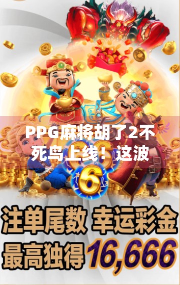 PPG麻将胡了2不死鸟上线!这波操作让老玩家直呼爷青回! PPG麻将胡了2不死鸟上线!这波操作让老玩家直呼爷青回!