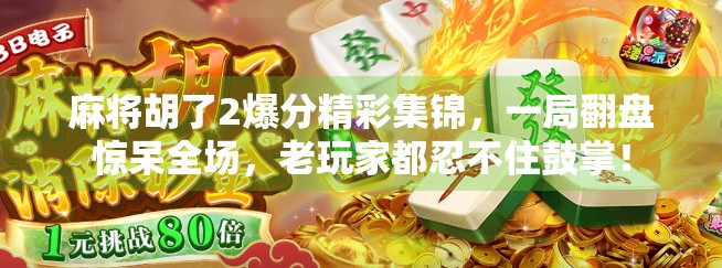 麻将胡了2爆分精彩集锦，一局翻盘惊呆全场，老玩家都忍不住鼓掌！