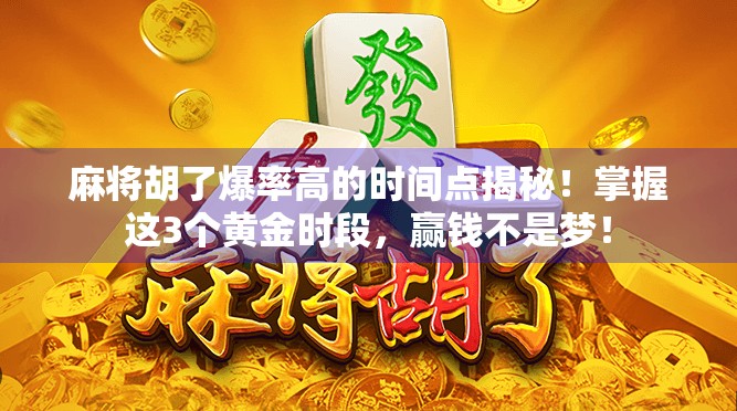麻将胡了爆率高的时间点揭秘！掌握这3个黄金时段，赢钱不是梦！