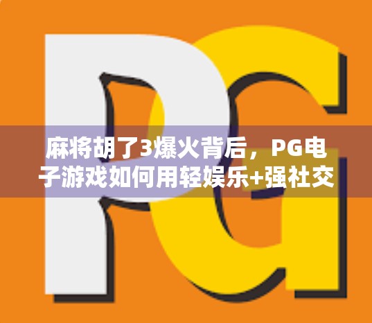 麻将胡了3爆火背后，PG电子游戏如何用轻娱乐+强社交重构玩家体验？
