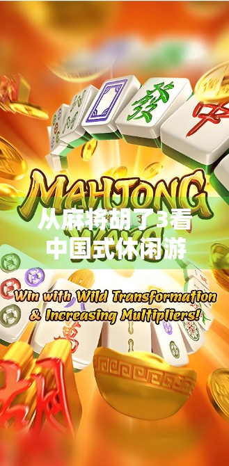 从麻将胡了3看中国式休闲游戏的崛起，为何这款电子麻将成了年轻人的新宠？