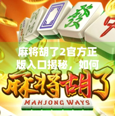 麻将胡了2官方正版入口揭秘,如何安全下载,避免假游戏陷阱? 麻将胡了2官方正版入口揭秘,如何安全下载,避免假游戏陷阱?