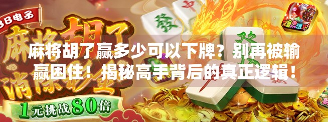 麻将胡了赢多少可以下牌？别再被输赢困住！揭秘高手背后的真正逻辑！