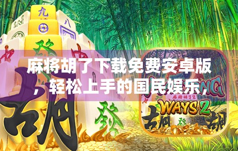 麻将胡了下载免费安卓版,轻松上手的国民娱乐,你真的了解它吗? 麻将胡了下载免费安卓版,轻松上手的国民娱乐,你真的了解它吗?