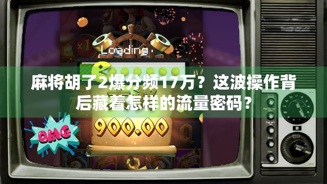 麻将胡了2爆分频17万?这波操作背后藏着怎样的流量密码?