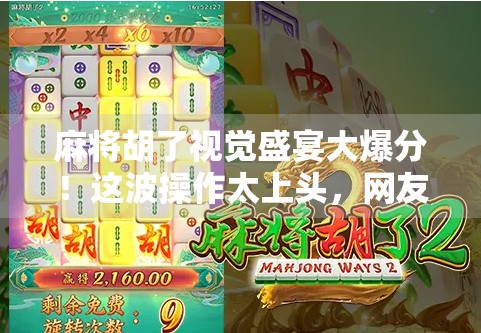 麻将胡了视觉盛宴大爆分!这波操作太上头,网友直呼根本停不下来!
