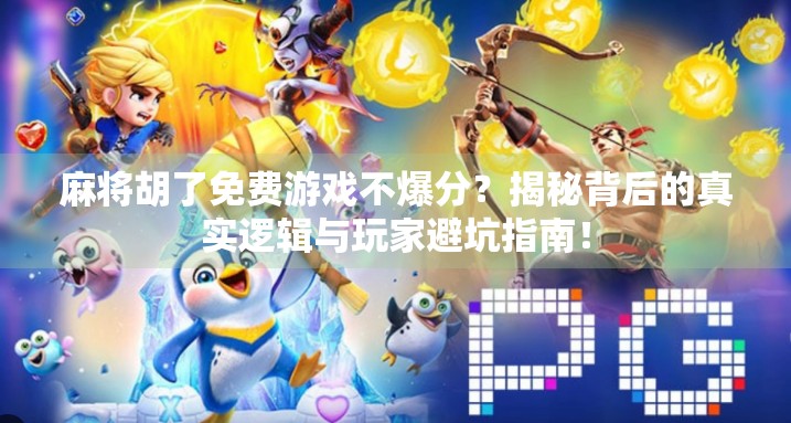 麻将胡了免费游戏不爆分?揭秘背后的真实逻辑与玩家避坑指南!