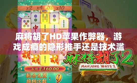 麻将胡了HD苹果作弊器，游戏成瘾的隐形推手还是技术滥用的警钟？