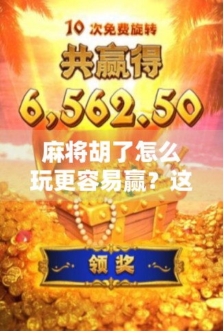 麻将胡了怎么玩更容易赢?这5个技巧让你从常输变常赢!