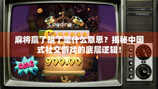 麻将赢了胡了是什么意思？揭秘中国式社交游戏的底层逻辑！