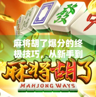 麻将胡了爆分的终极技巧，从新手到高手，掌握这5个秘诀让你每局都炸出高分！