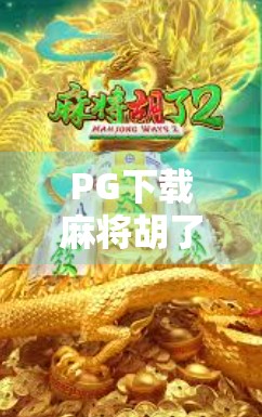 PG下载麻将胡了模拟器,新手也能秒变老手?这游戏真有这么神奇? PG下载麻将胡了模拟器,新手也能秒变老手?这游戏真有这么神奇?