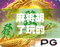 麻将胡了玩的平台叫什么?一文带你揭秘热门麻将游戏平台全攻略!