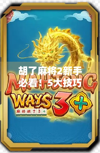 胡了麻将2新手必看!5大技巧让你从菜鸟秒变高手,轻松上分不翻车!