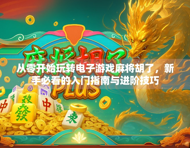 从零开始玩转电子游戏麻将胡了,新手必看的入门指南与进阶技巧