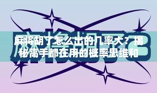 麻将胡了怎么出的几率大？揭秘高手都在用的概率思维和实战技巧！