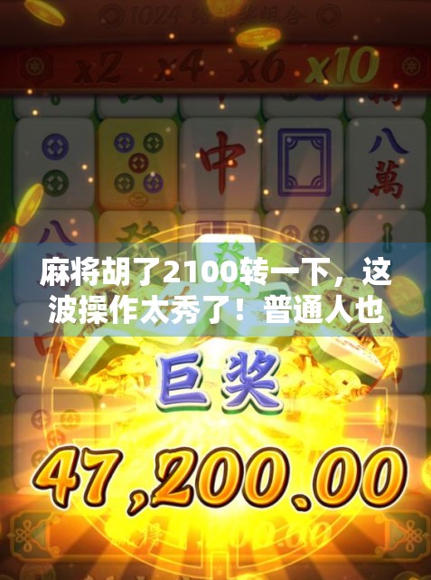麻将胡了2100转一下，这波操作太秀了！普通人也能玩出金融级思维？