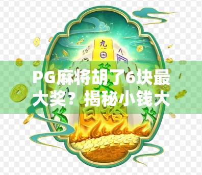 PG麻将胡了6块最大奖？揭秘小钱大乐背后的套路与真相！