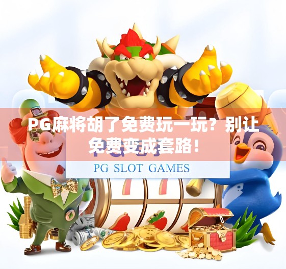 PG麻将胡了免费玩一玩？别让免费变成套路！