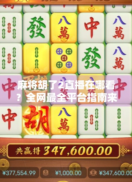 麻将胡了2直播在哪看？全网最全平台指南来了！手把手教你追番不迷路！