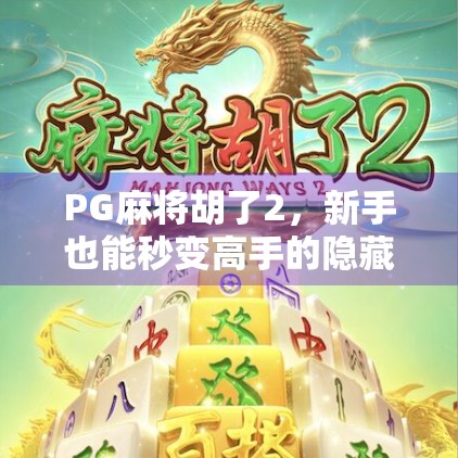 PG麻将胡了2,新手也能秒变高手的隐藏规则全解析! PG麻将胡了2,新手也能秒变高手的隐藏规则全解析!