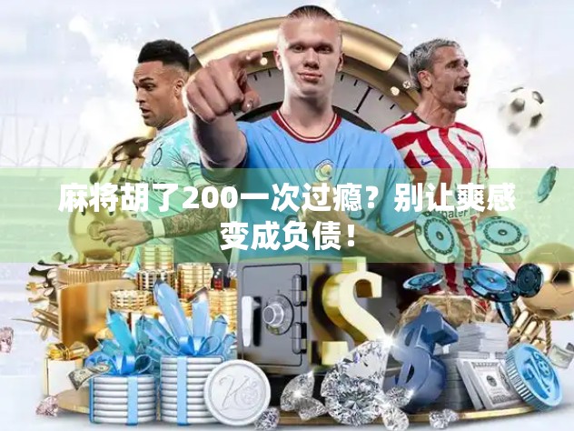 麻将胡了200一次过瘾？别让爽感变成负债！