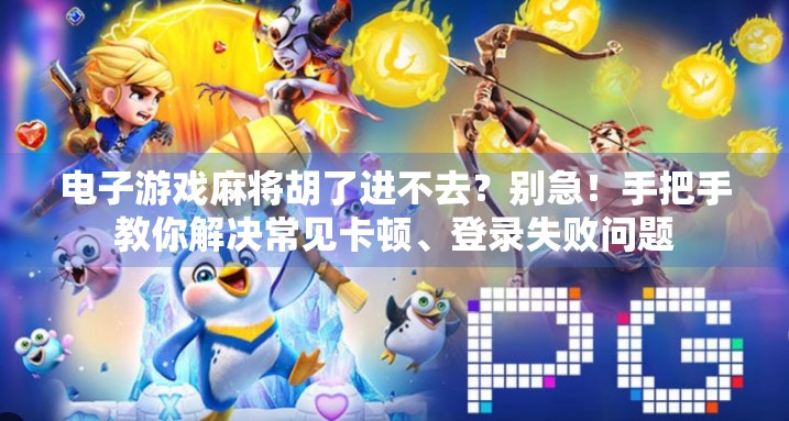 电子游戏麻将胡了进不去?别急!手把手教你解决常见卡顿、登录失败问题 电子游戏麻将胡了进不去?别急!手把手教你解决常见卡顿、登录失败问题