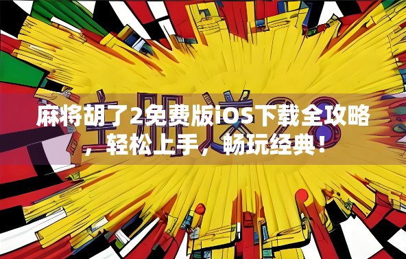 麻将胡了2免费版iOS下载全攻略,轻松上手,畅玩经典! 麻将胡了2免费版iOS下载全攻略,轻松上手,畅玩经典!