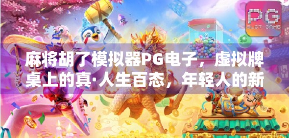 麻将胡了模拟器PG电子，虚拟牌桌上的真·人生百态，年轻人的新宠儿？