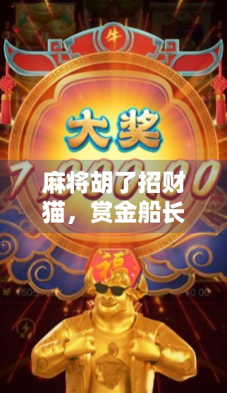 麻将胡了招财猫,赏金船长带你赢麻!揭秘年轻人最爱的牌桌财富密码 麻将胡了招财猫,赏金船长带你赢麻!揭秘年轻人最爱的牌桌财富密码