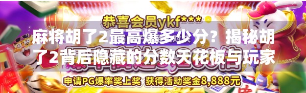 麻将胡了2最高爆多少分?揭秘胡了2背后隐藏的分数天花板与玩家心法!