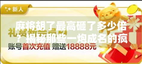 麻将胡了最高砸了多少倍？揭秘那些一炮成名的疯狂时刻！