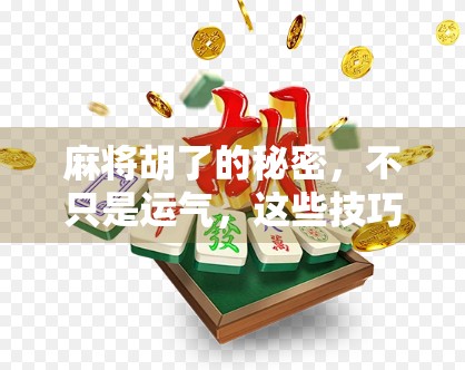 麻将胡了的秘密,不只是运气,这些技巧让你从菜鸟变老手 麻将胡了的秘密,不只是运气,这些技巧让你从菜鸟变老手