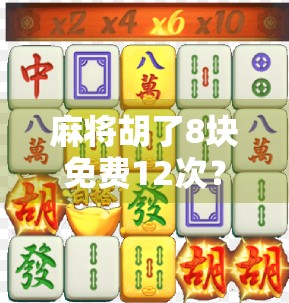 麻将胡了8块免费12次？别被免费忽悠了！揭秘背后的真实套路
