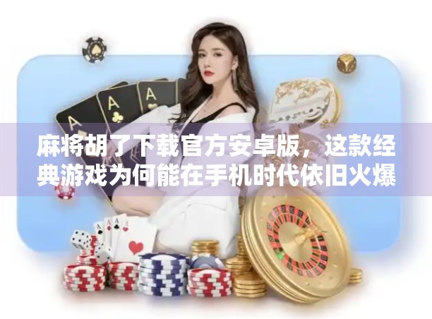 麻将胡了下载官方安卓版，这款经典游戏为何能在手机时代依旧火爆？