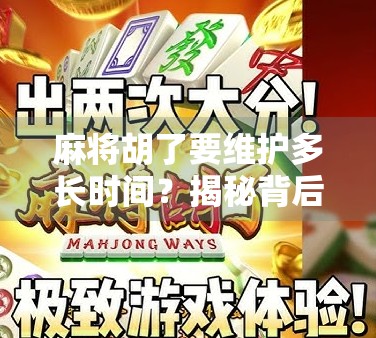 麻将胡了要维护多长时间？揭秘背后的时间逻辑与社交密码