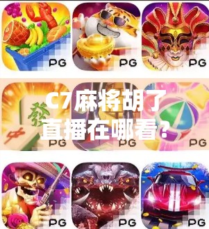 C7麻将胡了直播在哪看？全网最全观看指南来了！新手必收藏！