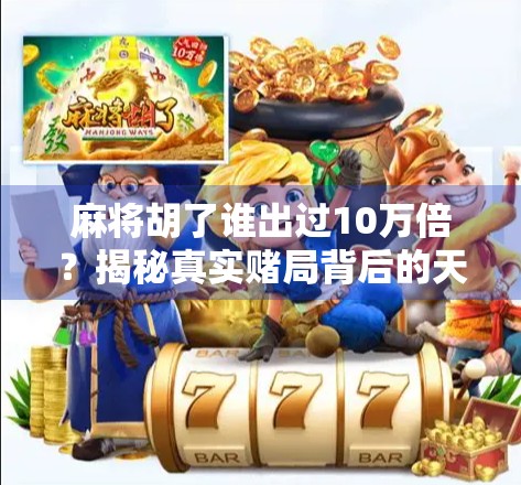 麻将胡了谁出过10万倍？揭秘真实赌局背后的天降横财与人性陷阱！